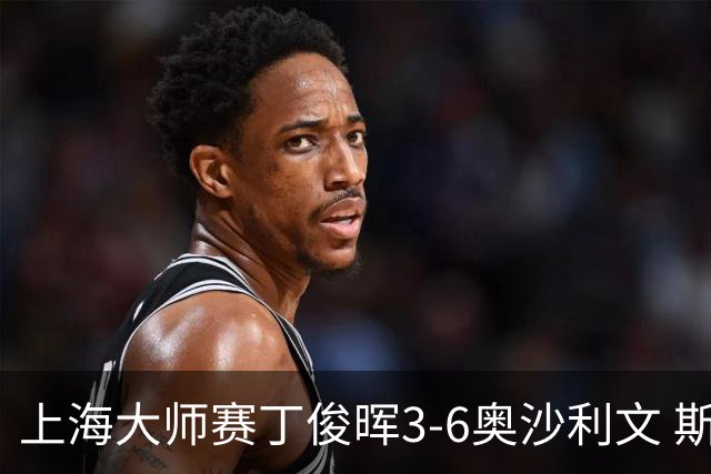 上海大师赛丁俊晖3-6奥沙利文 斯佳辉2-6特鲁姆普
