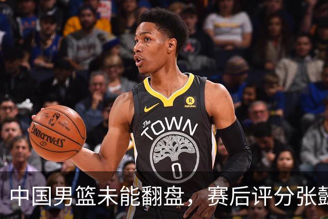 中国男篮未能翻盘，赛后评分张懿赵杰最优，一首发挂零太扎心