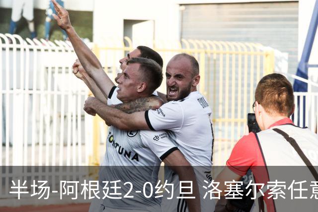 半场-阿根廷2-0约旦 洛塞尔索任意球破门劳塔罗点射+中楣