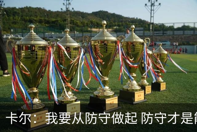 卡尔：我要从防守做起 防守才是能让我争取到出场时间的关键
