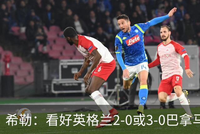 希勒：看好英格兰2-0或3-0巴拿马 凯恩错失机会后肯定想进球