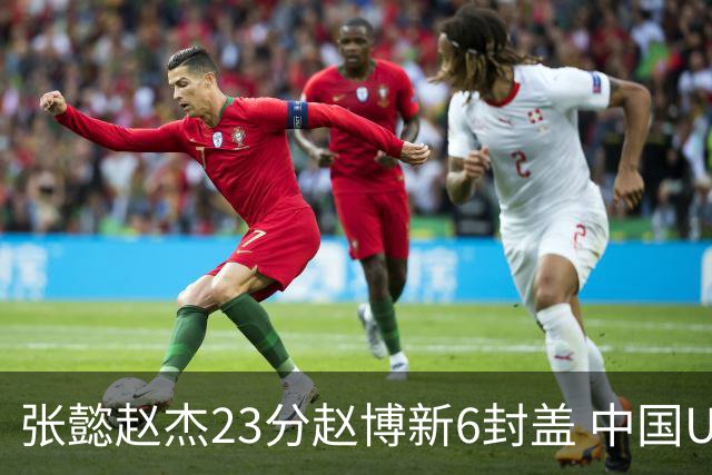 张懿赵杰23分赵博新6封盖 中国U17男篮世界杯开门红