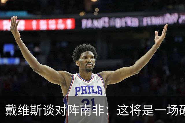 戴维斯谈对阵南非：这将是一场硬仗，我们必须提升强度掌控局势
