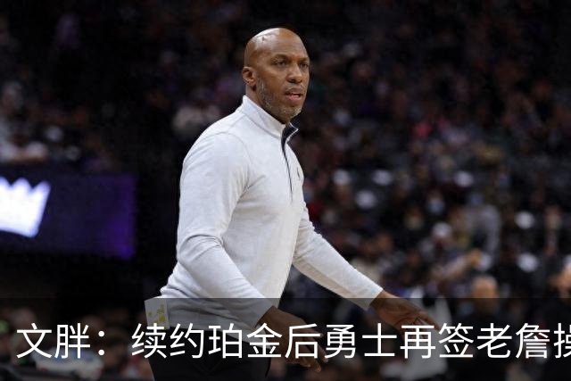 文胖：续约珀金后勇士再签老詹操作空间很有限 不会积极交易浓眉