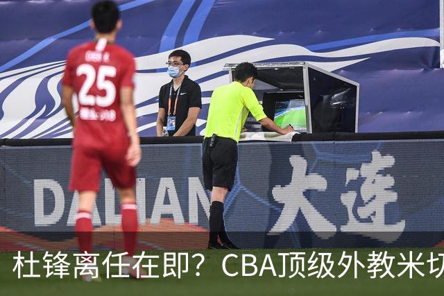 杜锋离任在即？CBA顶级外教米切尔或将加盟广东队，年薪预计破千万