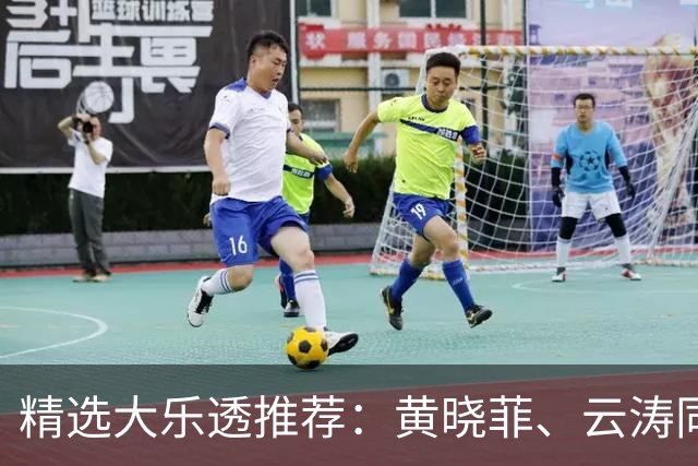 精选大乐透推荐：黄晓菲、云涛同中头奖1140万