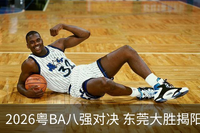 2026粤BA八强对决 东莞大胜揭阳晋级四强