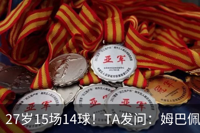 27岁15场14球！TA发问：姆巴佩会成为世界杯历史上最伟大球员吗？