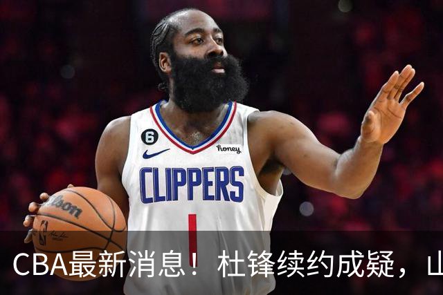 CBA最新消息！杜锋续约成疑，山东报价1米85后卫，首钢遭重罚
