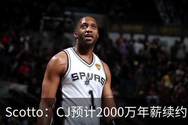 Scotto：CJ预计2000万年薪续约 老鹰靠考虑库明加未来